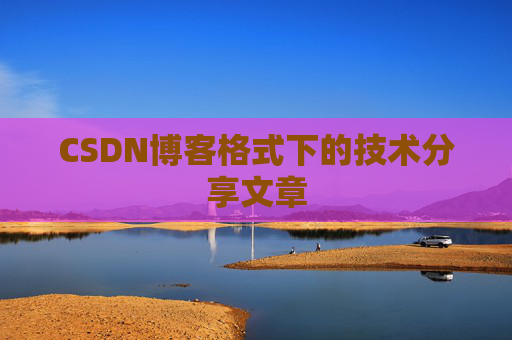 CSDN博客格式下的技术分享文章